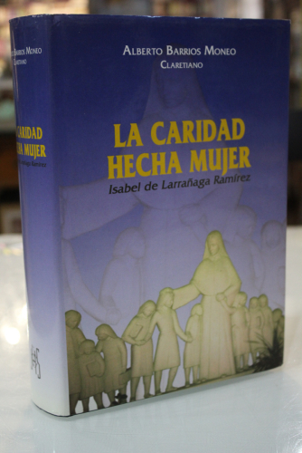 Portada del libro de La caridad hecha mujer. Isabel de Larrañaga Ramírez. Su Vida, su Misión, su Espíritu. Historia Documentada.