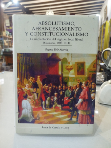 Portada del libro de Absolutismo, afrancesamiento y constitucionalismo. La implantación del régimen local liberal. Salamanca...