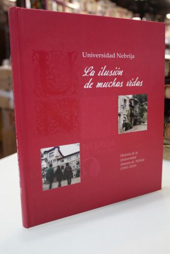 La ilusión de muchas vidas. Historia de la Universidad Antonio de Nebrija (1995-2010).