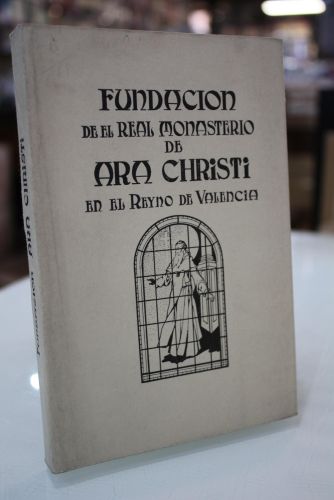 Fundación del Real Monasterio de N. Señora de Ara Christi en el Reyno de Valencia