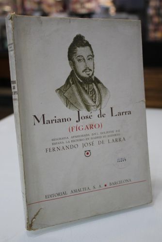 Mariano José de Larra (Fígaro). Biografía apasionada del doliente de España. 